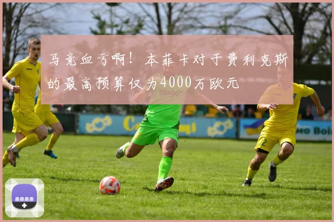 马竞血亏啊！本菲卡对于费利克斯的最高预算仅为4000万欧元