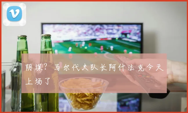 阴谋？马尔代夫队长阿什法克今天上场了