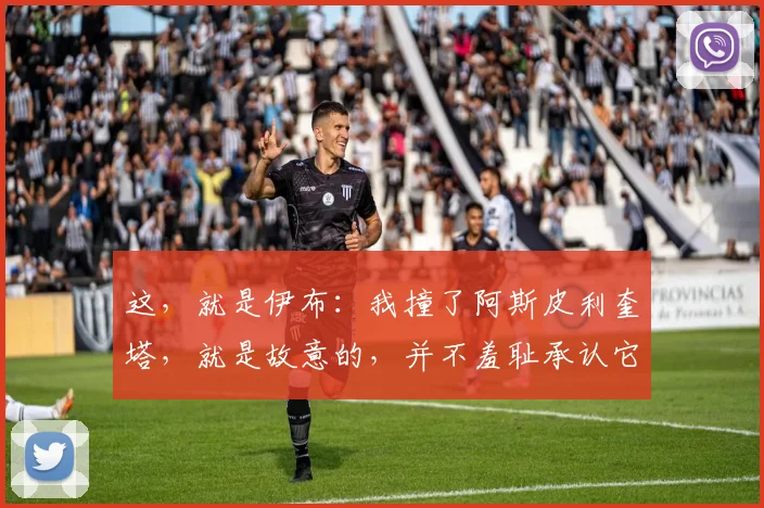 这，就是伊布：我撞了阿斯皮利奎塔，就是故意的，并不羞耻承认它