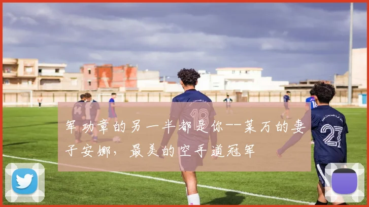 军功章的另一半都是你--莱万的妻子安娜，最美的空手道冠军