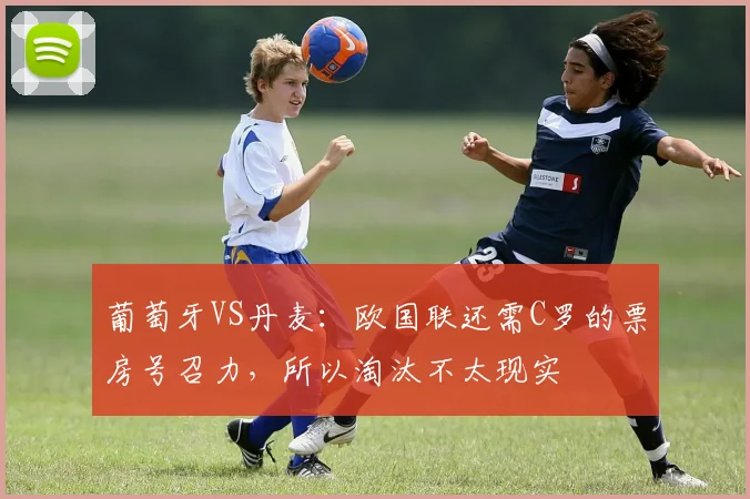 葡萄牙VS丹麦：欧国联还需C罗的票房号召力，所以淘汰不太现实