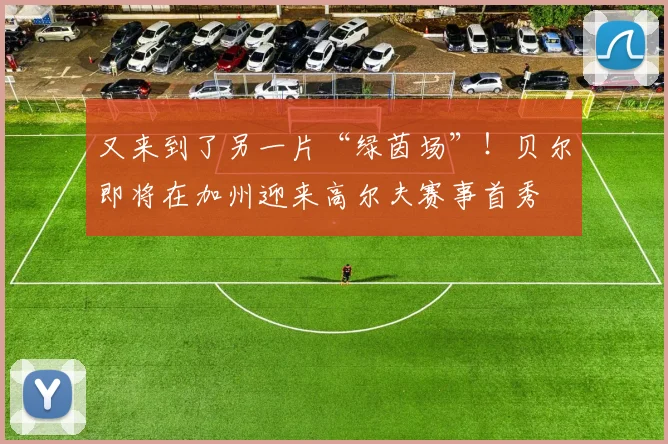 又来到了另一片“绿茵场”！贝尔即将在加州迎来高尔夫赛事首秀