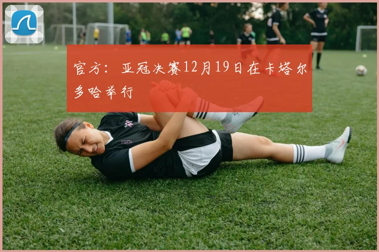 官方：亚冠决赛12月19日在卡塔尔多哈举行