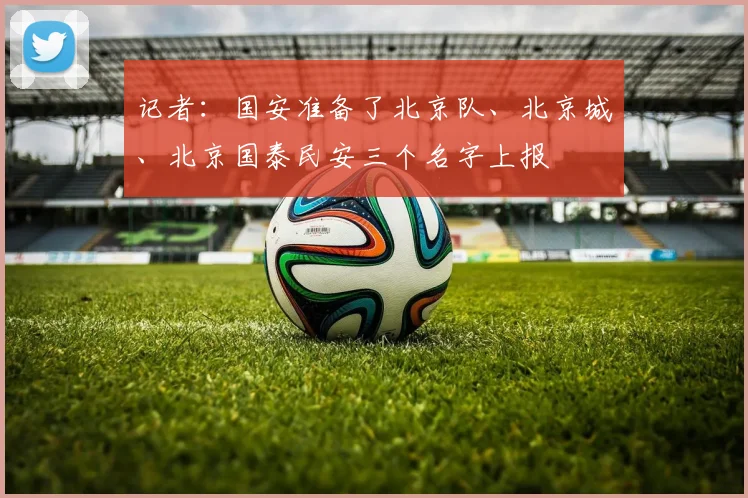记者：国安准备了北京队、北京城、北京国泰民安三个名字上报