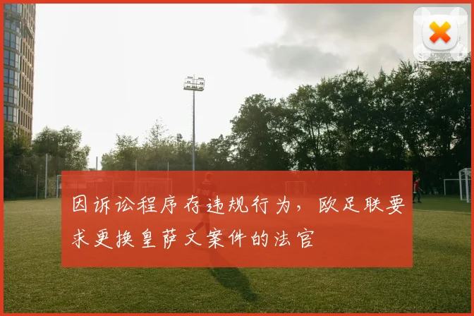 因诉讼程序存违规行为，欧足联要求更换皇萨文案件的法官