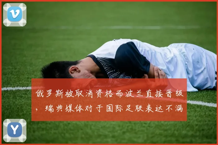 俄罗斯被取消资格而波兰直接晋级，瑞典媒体对于国际足联表达不满