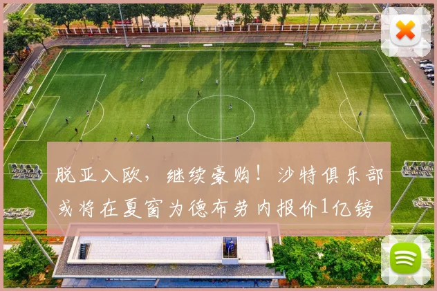 脱亚入欧，继续豪购！沙特俱乐部或将在夏窗为德布劳内报价1亿镑