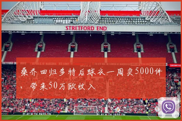 桑乔回归多特后球衣一周卖5000件，带来50万欧收入