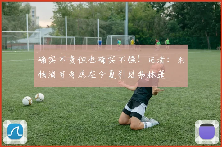 确实不贵但也确实不强！记者：利物浦可考虑在今夏引进弗林蓬