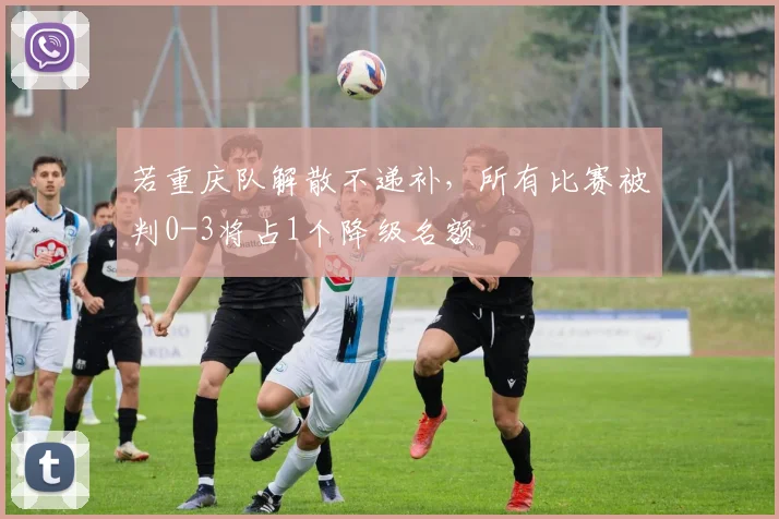 若重庆队解散不递补，所有比赛被判0-3将占1个降级名额