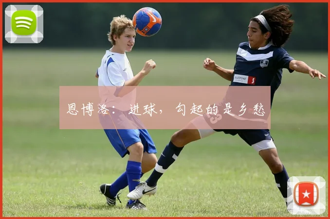恩博洛：进球，勾起的是乡愁