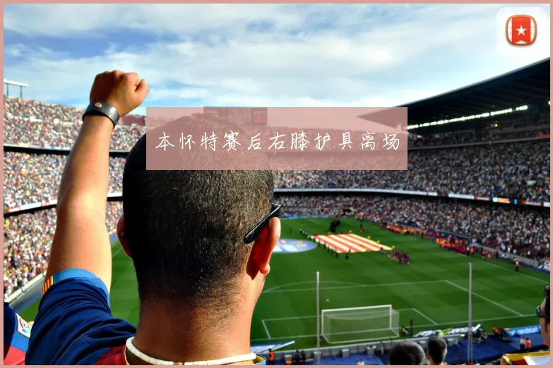 本怀特赛后右膝护具离场