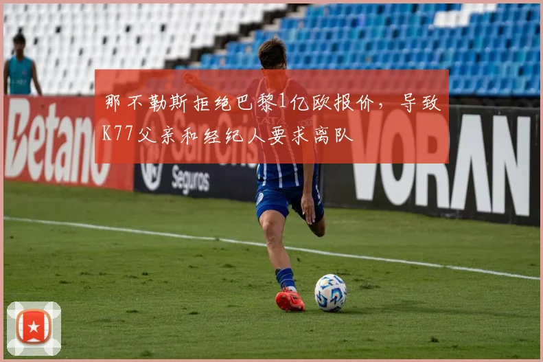 那不勒斯拒绝巴黎1亿欧报价，导致K77父亲和经纪人要求离队