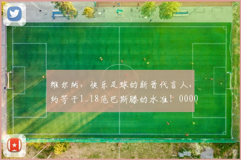 维尔纳，快乐足球的新晋代言人，约等于1_18范巴斯滕的水准！0000644