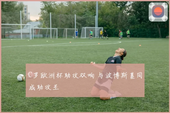 C罗欧洲杯助攻双响 与波博斯基同成助攻王