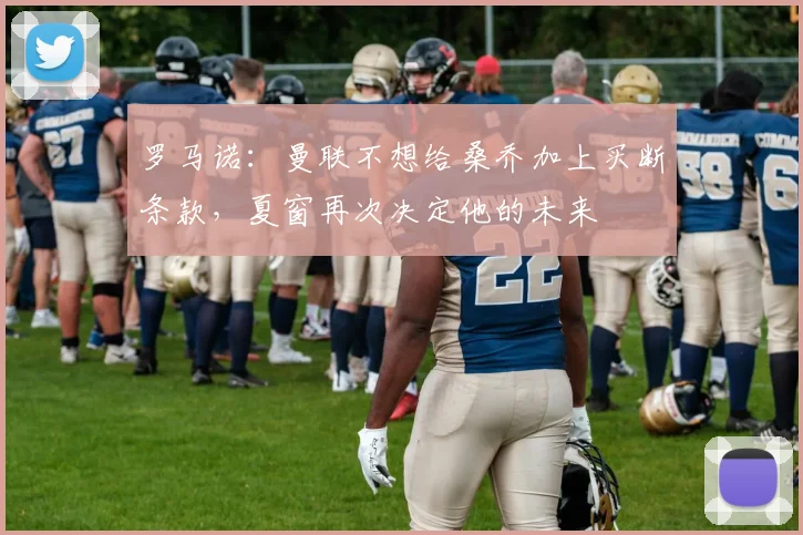 罗马诺：曼联不想给桑乔加上买断条款，夏窗再次决定他的未来