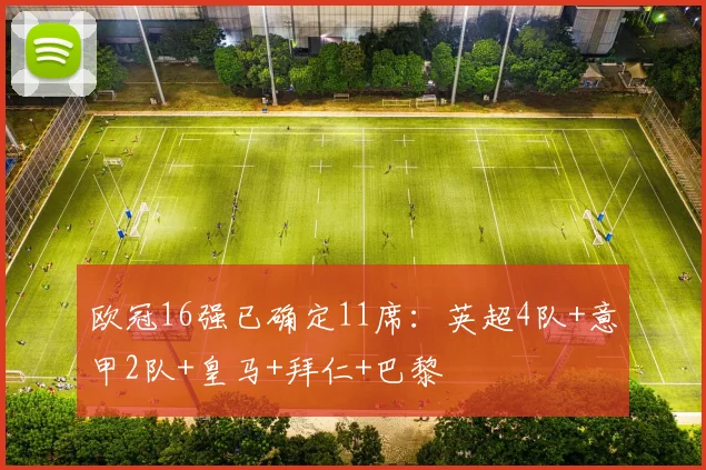 欧冠16强已确定11席：英超4队+意甲2队+皇马+拜仁+巴黎