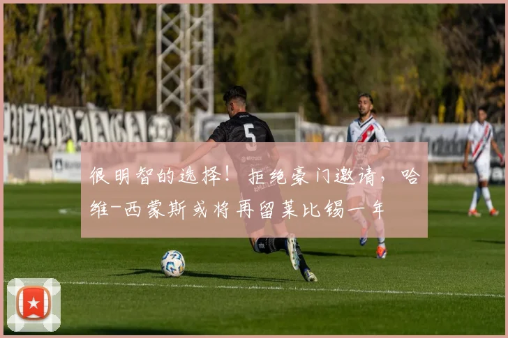 很明智的选择！拒绝豪门邀请，哈维-西蒙斯或将再留莱比锡一年