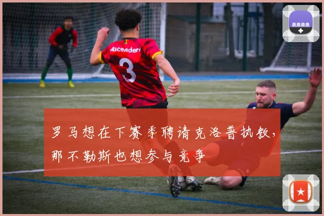 罗马想在下赛季聘请克洛普执教，那不勒斯也想参与竞争