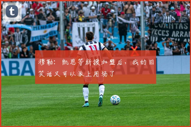 穆勒：凯恩等新援加盟后，我的旧笑话又可以派上用场了