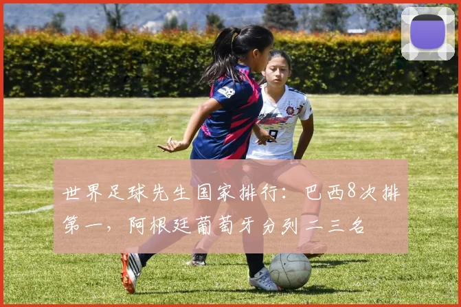 世界足球先生国家排行：巴西8次排第一，阿根廷葡萄牙分列二三名