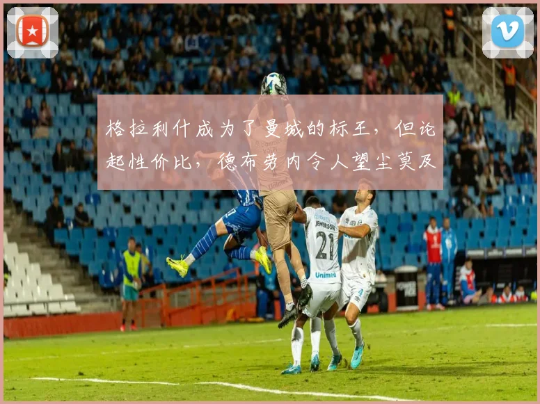 格拉利什成为了曼城的标王，但论起性价比，德布劳内令人望尘莫及