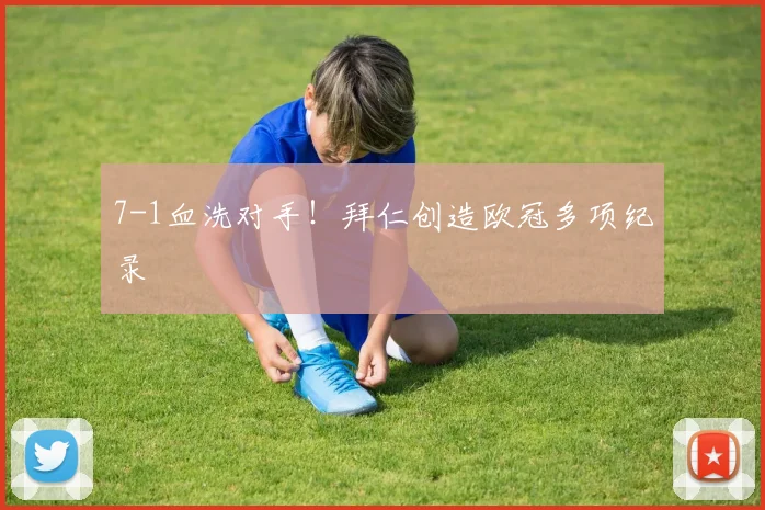 7-1血洗对手！拜仁创造欧冠多项纪录