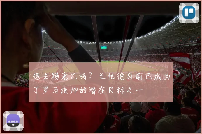 想去踢意乙吗？兰帕德目前已成为了罗马换帅的潜在目标之一