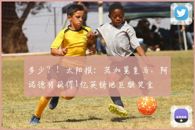 多少？！太阳报：若加冕皇马，阿诺德将获得1亿英镑地巨额奖金