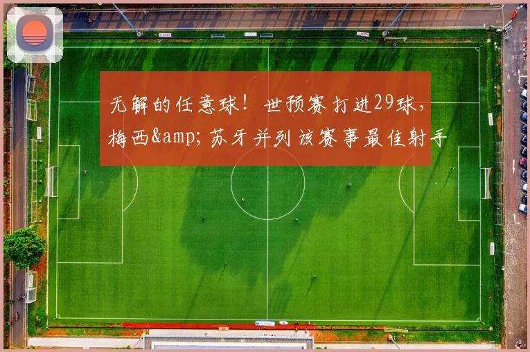 无解的任意球！世预赛打进29球，梅西&苏牙并列该赛事最佳射手