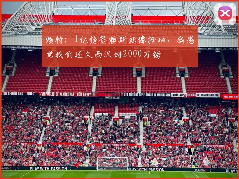 赖特：1亿镑签赖斯就像抢劫，我感觉我们还欠西汉姆2000万镑